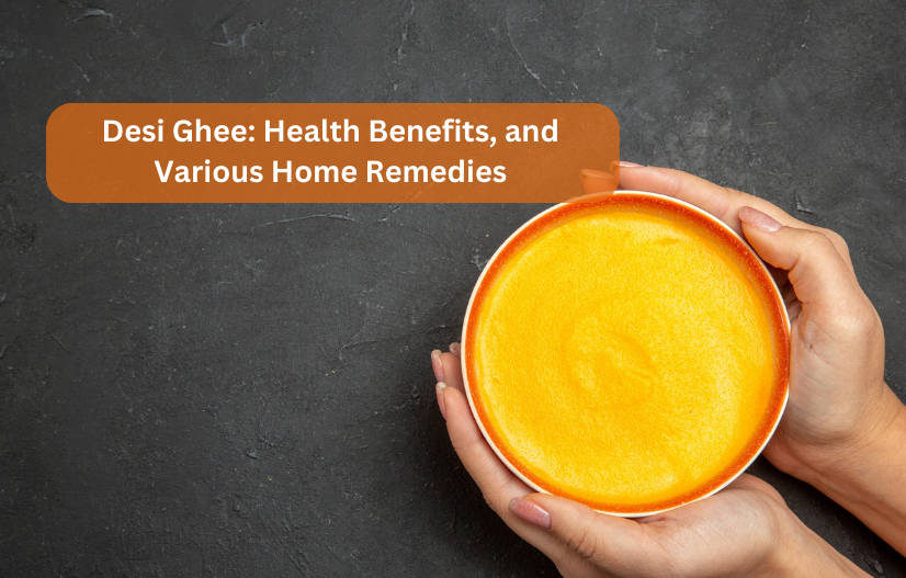 Desi Ghee: Health Benefits, and Various Home Remedies